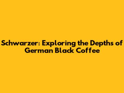 Schwarzer: Exploring the Depths of German Black Coffee