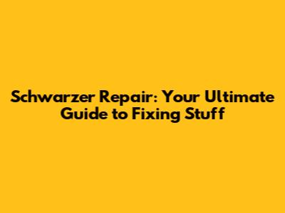 Schwarzer Repair: Your Ultimate Guide to Fixing Stuff