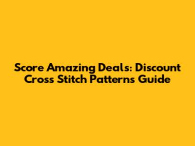 Score Amazing Deals: Discount Cross Stitch Patterns Guide