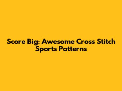 Score Big: Awesome Cross Stitch Sports Patterns
