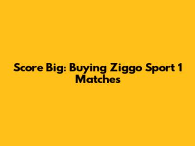 Score Big: Buying Ziggo Sport 1 Matches