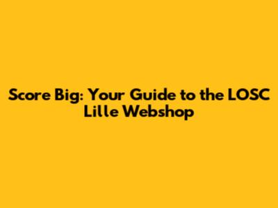 Score Big: Your Guide to the LOSC Lille Webshop