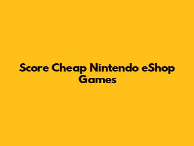 Score Cheap Nintendo eShop Games