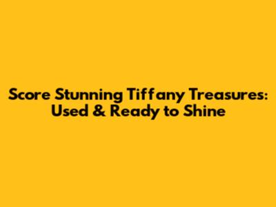 Score Stunning Tiffany Treasures: Used & Ready to Shine