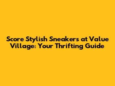 Score Stylish Sneakers at Value Village: Your Thrifting Guide