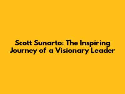 Scott Sunarto: The Inspiring Journey of a Visionary Leader
