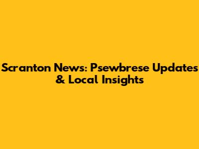 Scranton News: Psewbrese Updates & Local Insights