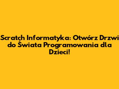 Scratch Informatyka: Otwórz Drzwi do Świata Programowania dla Dzieci!