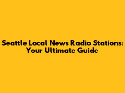 Seattle Local News Radio Stations: Your Ultimate Guide