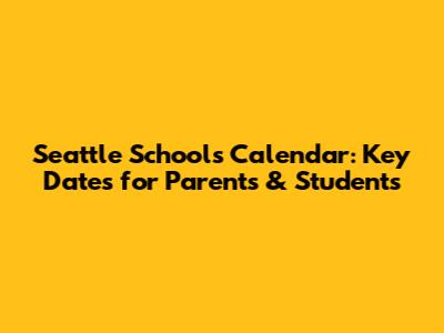 Seattle Schools Calendar: Key Dates for Parents & Students
