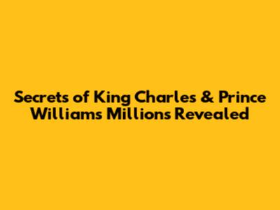 Secrets of King Charles & Prince William's Millions Revealed
