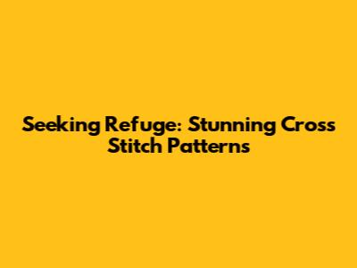 Seeking Refuge: Stunning Cross Stitch Patterns