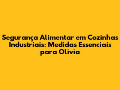 Segurança Alimentar em Cozinhas Industriais: Medidas Essenciais para Olivia