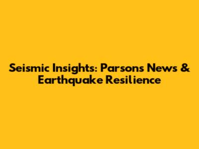 Seismic Insights: Parsons' News & Earthquake Resilience
