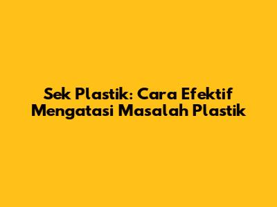 Sek Plastik: Cara Efektif Mengatasi Masalah Plastik