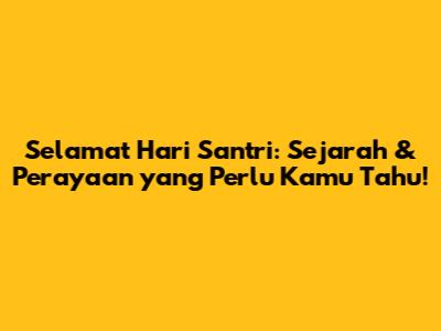 Selamat Hari Santri: Sejarah & Perayaan yang Perlu Kamu Tahu!