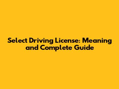 Select Driving License: Meaning and Complete Guide