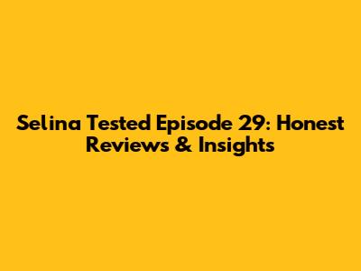 Selina Tested Episode 29: Honest Reviews & Insights