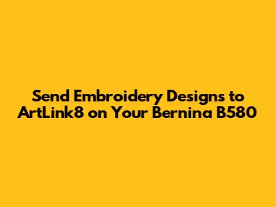 Send Embroidery Designs to ArtLink8 on Your Bernina B580