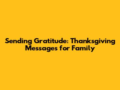 Sending Gratitude: Thanksgiving Messages for Family