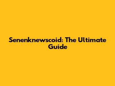 Senenknewscoid: The Ultimate Guide