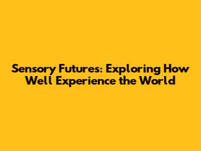 Sensory Futures: Exploring How We'll Experience the World