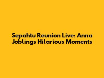Sepahtu Reunion Live: Anna Jobling's Hilarious Moments