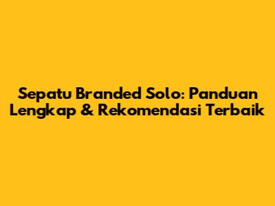 Sepatu Branded Solo: Panduan Lengkap & Rekomendasi Terbaik