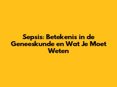 Sepsis: Betekenis in de Geneeskunde en Wat Je Moet Weten