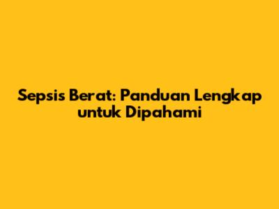 Sepsis Berat: Panduan Lengkap untuk Dipahami