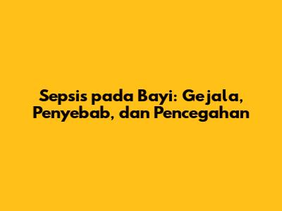Sepsis pada Bayi: Gejala, Penyebab, dan Pencegahan
