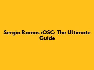Sergio Ramos iOSC: The Ultimate Guide