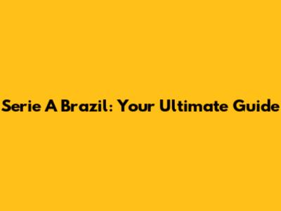 Serie A Brazil: Your Ultimate Guide