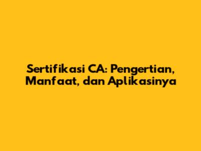Sertifikasi CA: Pengertian, Manfaat, dan Aplikasinya
