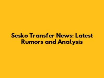 Sesko Transfer News: Latest Rumors and Analysis