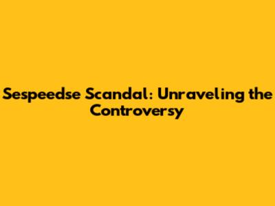 Sespeedse Scandal: Unraveling the Controversy
