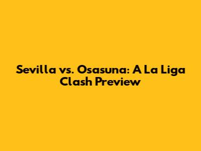 Sevilla vs. Osasuna: A La Liga Clash Preview