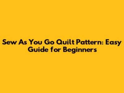 Sew As You Go Quilt Pattern: Easy Guide for Beginners