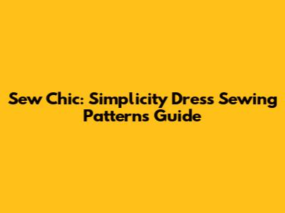 Sew Chic: Simplicity Dress Sewing Patterns Guide