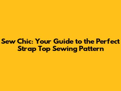 Sew Chic: Your Guide to the Perfect Strap Top Sewing Pattern