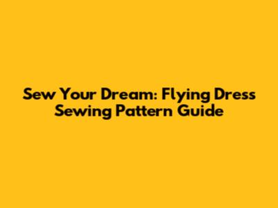 Sew Your Dream: Flying Dress Sewing Pattern Guide