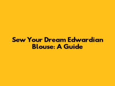 Sew Your Dream Edwardian Blouse: A Guide