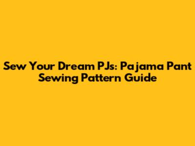 Sew Your Dream PJs: Pajama Pant Sewing Pattern Guide