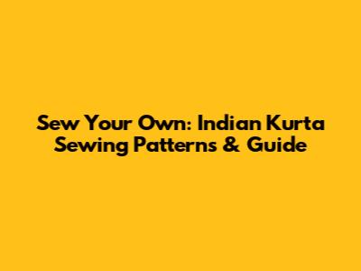 Sew Your Own: Indian Kurta Sewing Patterns & Guide