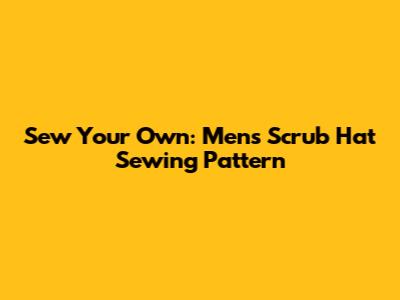 Sew Your Own: Men's Scrub Hat Sewing Pattern