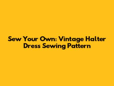 Sew Your Own: Vintage Halter Dress Sewing Pattern