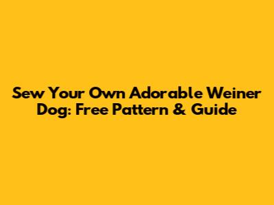 Sew Your Own Adorable Weiner Dog: Free Pattern & Guide