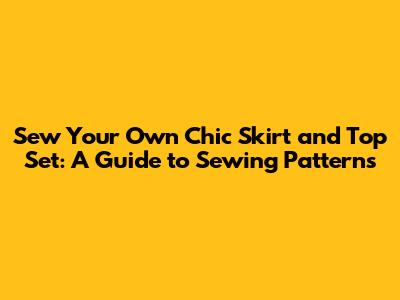 Sew Your Own Chic Skirt and Top Set: A Guide to Sewing Patterns
