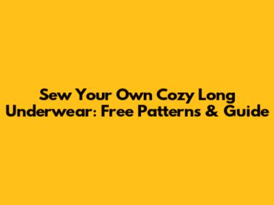 Sew Your Own Cozy Long Underwear: Free Patterns & Guide