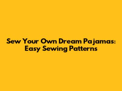 Sew Your Own Dream Pajamas: Easy Sewing Patterns